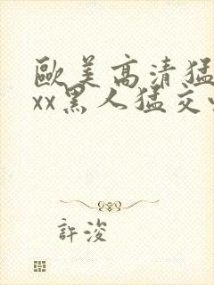 欧美高清猛交xxx黑人猛交性猛