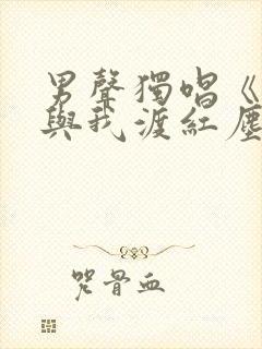 男声独唱《无人与我渡红尘》是谁唱