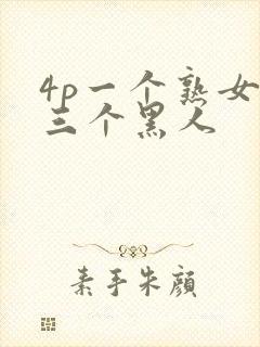 4p一个熟女和三个黑人