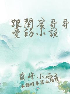 跟闺蜜哥哥谈恋爱的小说