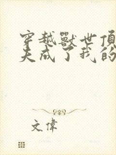 穿越兽世顶级兽夫成了我的心尖宠