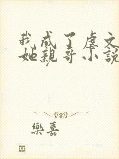 我成了虐文女主她亲哥小说