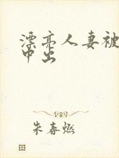 漂亮人妻被黑人中出