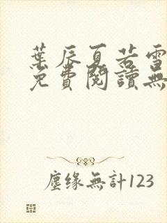 叶辰夏若雪全文免费阅读无弹窗3707章节