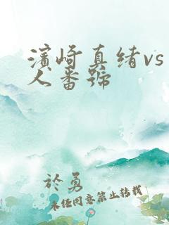 滨崎真绪vs黑人番号