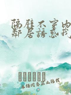 隔壁不穿内衣女邻居诱惑我