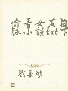 偷看女友日记血脉小说txt下载