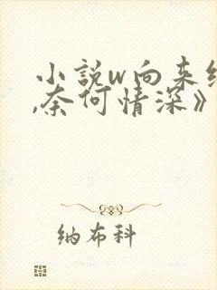 小说w向来缘浅,奈何情深》