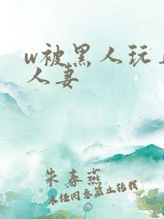 w被黑人玩弄的人妻