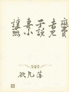 让妻子去恋爱夏燕小说免费阅读