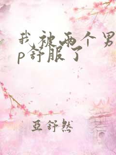 我被两个男人3p舒服了