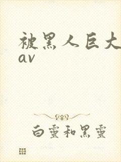 被黑人巨大进入av
