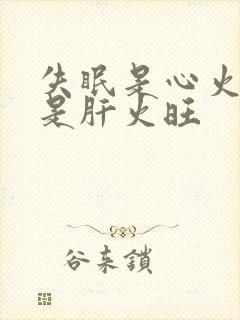 失眠是心火旺还是肝火旺