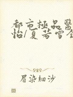 都市极品医神孙怡/夏若雪全文免费阅读免费