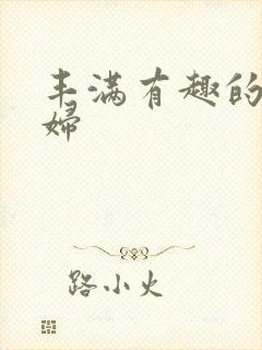 丰满有趣的骚少妇