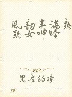 风韵丰满熟妇老熟女呻吟