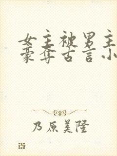 女主被男主强取豪夺古言小说