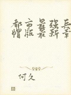 都市最强兵王绿帽版最新章节更新