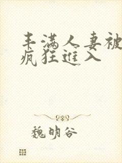 丰满人妻被黑人疯狂进入