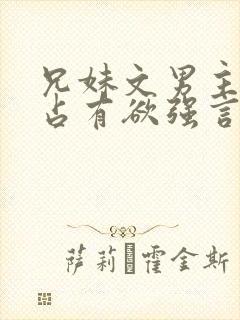 兄妹文男主偏执占有欲强言的小说