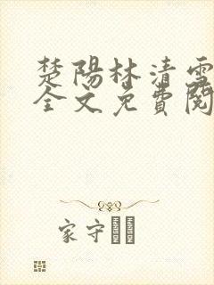 楚阳林清雪小说全文免费阅读免费