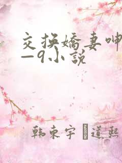 交换娇妻呻吟1—9小说