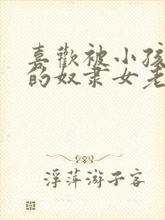 喜欢被小孩玩弄的奴隶女老师