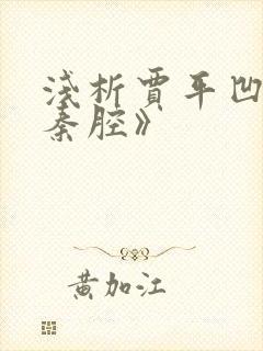 浅析贾平凹的《秦腔》