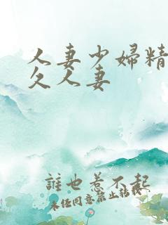 人妻少妇精品久久人妻