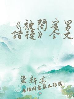 《被闺蜜男友认错后》全文