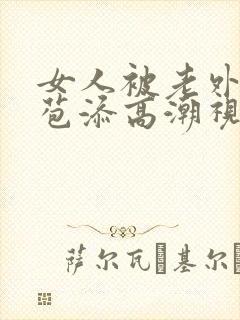 女人被老外添嫩苞添高潮视频