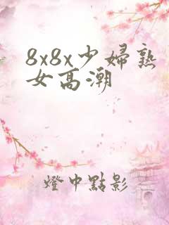8x8x少妇熟女高潮