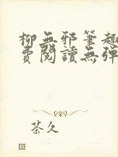 柳无邪笔趣阁免费阅读无弹窗