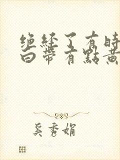 绝经了有时还有白带有点黄是什么原因