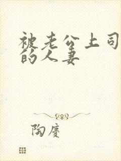 被老公上司侵犯的人妻