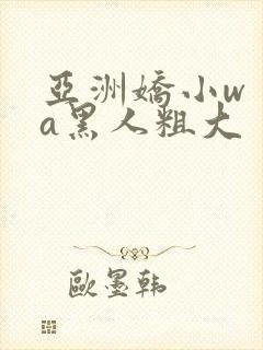 亚洲娇小wⅰta黑人粗大