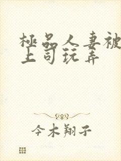 极品人妻被夫的上司玩弄