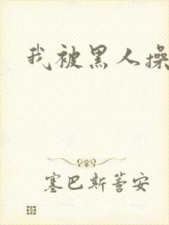 我被黑人操爽了