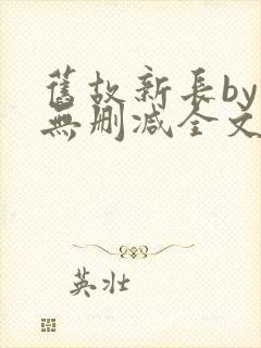 旧故新长by诗无删减全文免费阅读