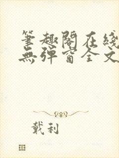 笔趣阁在线阅读无弹窗全文下载