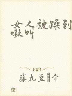 女人被躁到高潮嗷叫