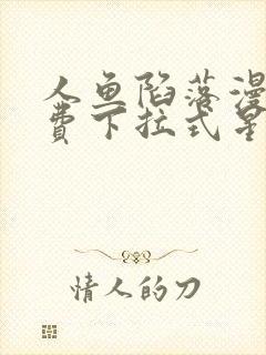 人鱼陷落漫画免费下拉式星球漫画