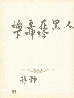 娇妻在黑人杂交下呻吟