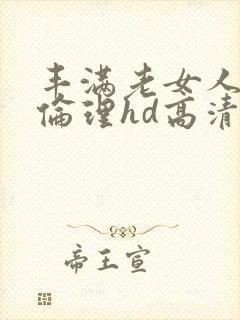 丰满老女人((伦理hd高清))
