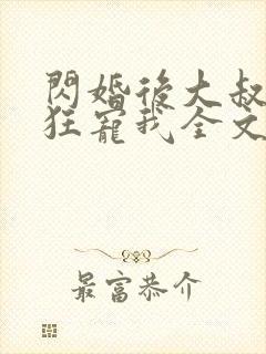 闪婚后大叔每天狂宠我全文免费