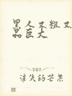 黑人又粗又长精品巨大