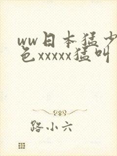 ww日本猛少妇色xxxxx猛叫