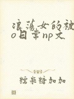 浪荡女的被cao日常np文
