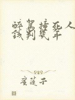 醉驾撞死人不赔钱判几年