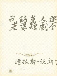 我的万人迷总裁老婆短剧全集